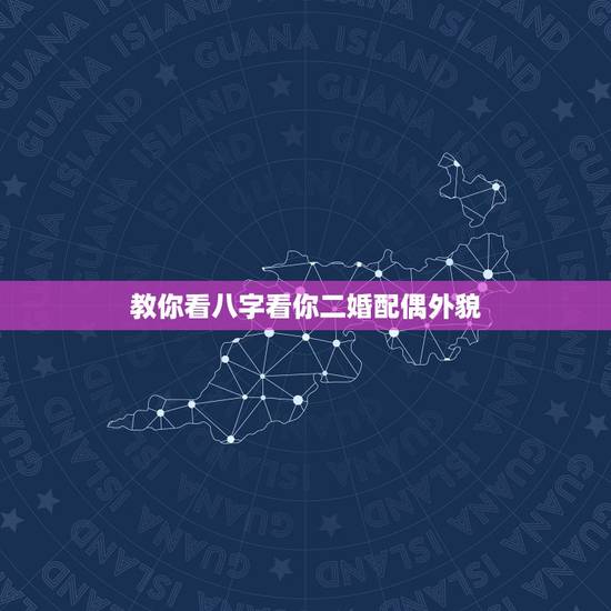 教你看八字看你二婚配偶外貌,如何用八字看未来配偶的长相 教你看八字看你二婚配偶外貌,如何用八字看未来配偶的长相