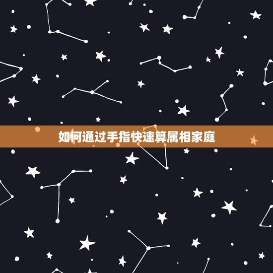 如何通过手指快速算属相家庭，怎么很快又简单算出任何年份属相生肖年龄。谢