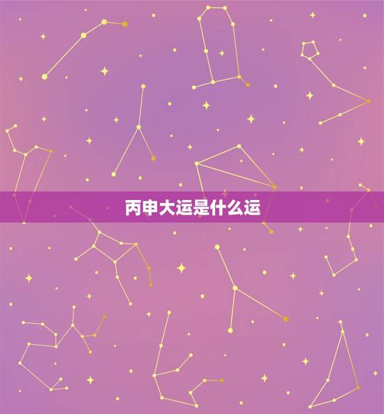 丙申大运是什么运,丙申运是什么运 丙申大运是什么运,丙申运是什么运