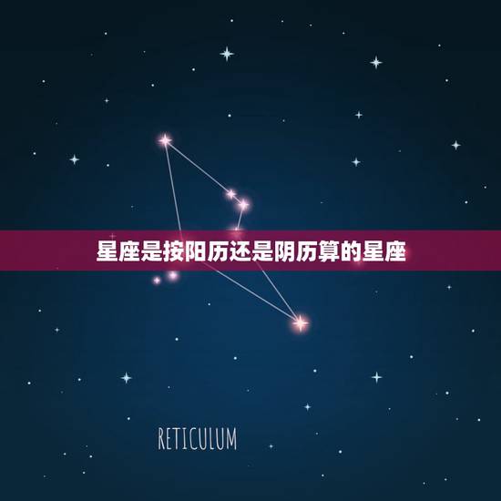 星座是按阳历还是阴历算的星座,星座是按阴历算的还是按阳历算的? 星座是按阳历还是阴历算的星座,星座是按阴历算的还是按阳历算的?