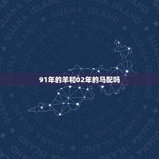 91年的羊和02年的马配吗，2002年马女和什么属相最配