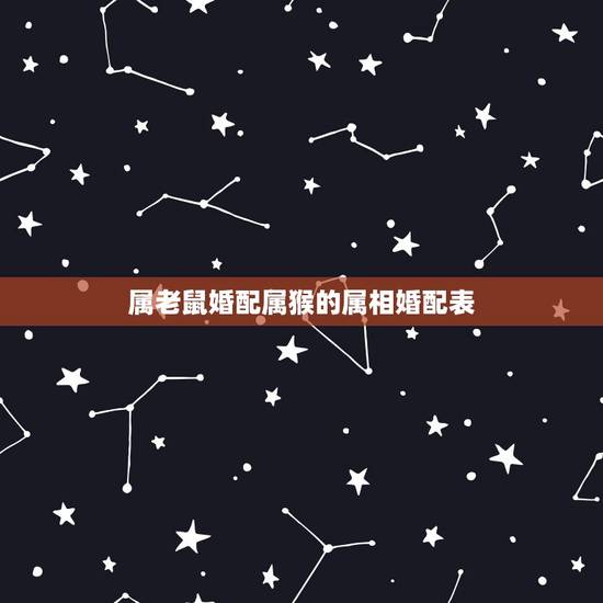 属老鼠婚配属猴的属相婚配表,男属猴女属鼠配吗 属老鼠婚配属猴的属相婚配表,男属猴女属鼠配吗