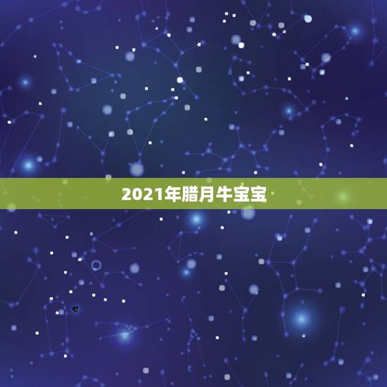 2021年腊月牛宝宝，2021年农历十一月出生的牛宝宝好吗