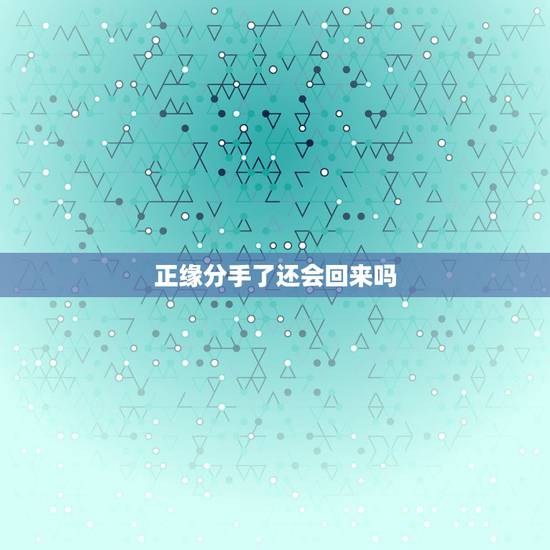 正缘分手了还会回来吗,为什么正缘还会错过 正缘分手了还会回来吗,为什么正缘还会错过