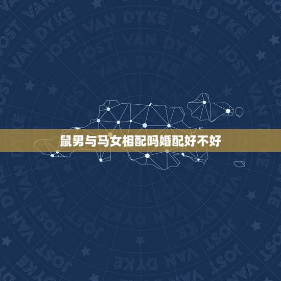 鼠男与马女相配吗婚配好不好，属相婚配：男属马和女属鼠相配吗