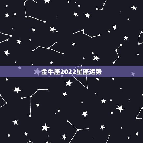 金牛座2022星座运势,金牛座2007年星座运势 金牛座2022星座运势,金牛座2007年星座运势