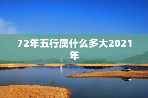 72年五行属什么多大2021年，2021年五行属什么
