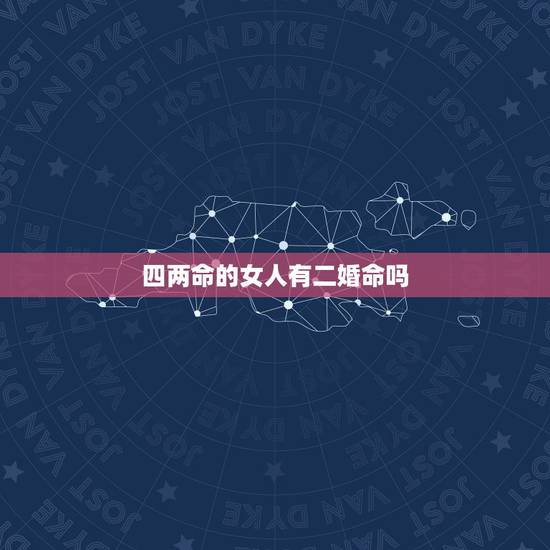 四两命的女人有二婚命吗，四两女命一生婚姻