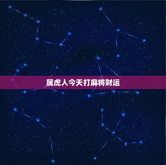 属虎人今天打麻将财运,属虎人今日麻将运势如何 属虎人今天打麻将财运,属虎人今日麻将运势如何