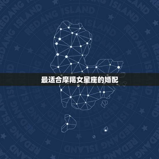 最适合摩羯女星座的婚配，摩羯座女生和哪个星座最配？