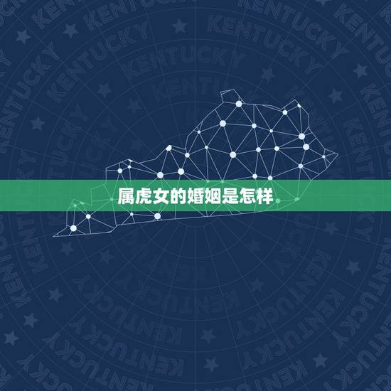 属虎女的婚姻是怎样,属虎女克夫实例太多了 属虎女的婚姻是怎样,属虎女克夫实例太多了