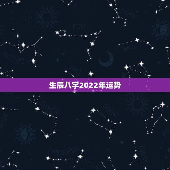 生辰八字2022年运势，生辰八字看2022 年运势