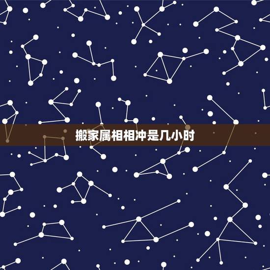 搬家属相相冲是几小时,搬家当天冲属相,是只当天吗? 搬家属相相冲是几小时,搬家当天冲属相,是只当天吗?