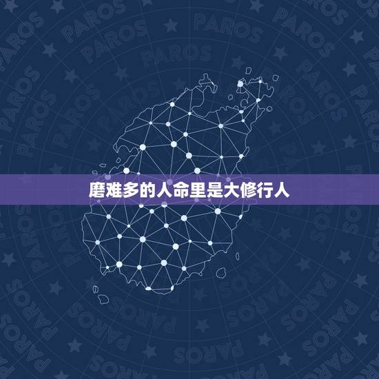 磨难多的人命里是大修行人，为什么修行的人总是会有很多磨难？