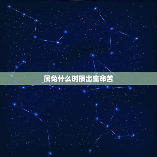 属兔什么时辰出生命苦，生肖兔女最怕出生几月