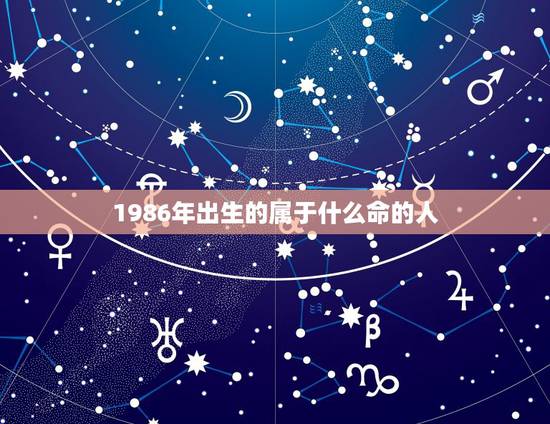 1986年出生的属于什么命的人,1986年属虎是什么命 1986年出生的属于什么命的人,1986年属虎是什么命