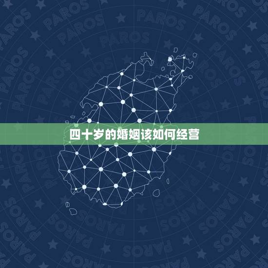 四十岁的婚姻该如何经营，四十岁的婚姻如何面对