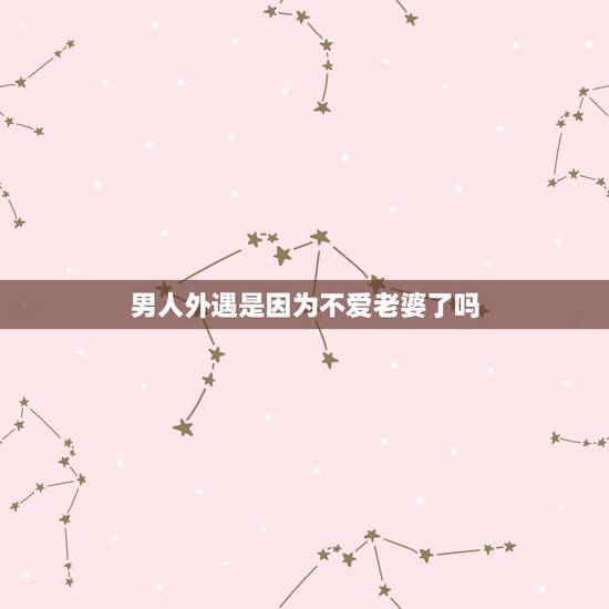 男人外遇是因为不爱老婆了吗,男人出轨后肯定不爱老婆了吗? 男人外遇是因为不爱老婆了吗,男人出轨后肯定不爱老婆了吗?