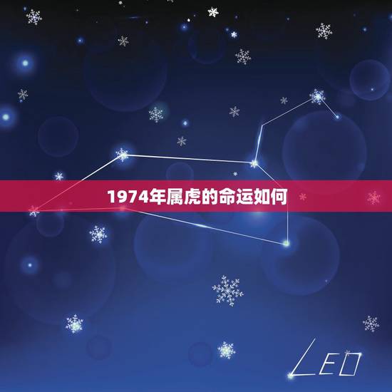 1974年属虎的命运如何,1974年10月的虎什么命 1974年属虎的命运如何,1974年10月的虎什么命