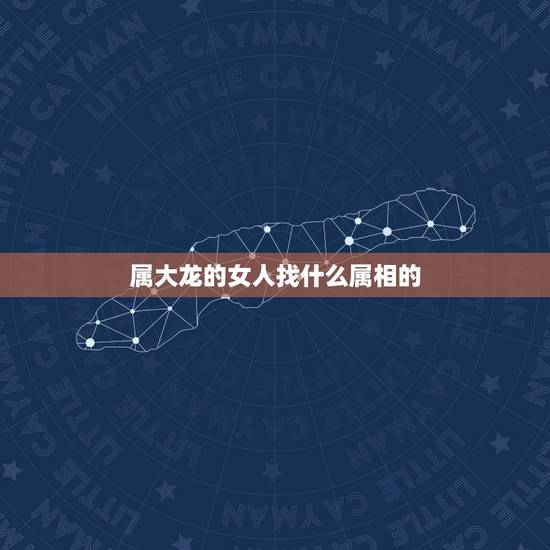 属大龙的女人找什么属相的，属龙女性的最佳配偶的属相是啥？
