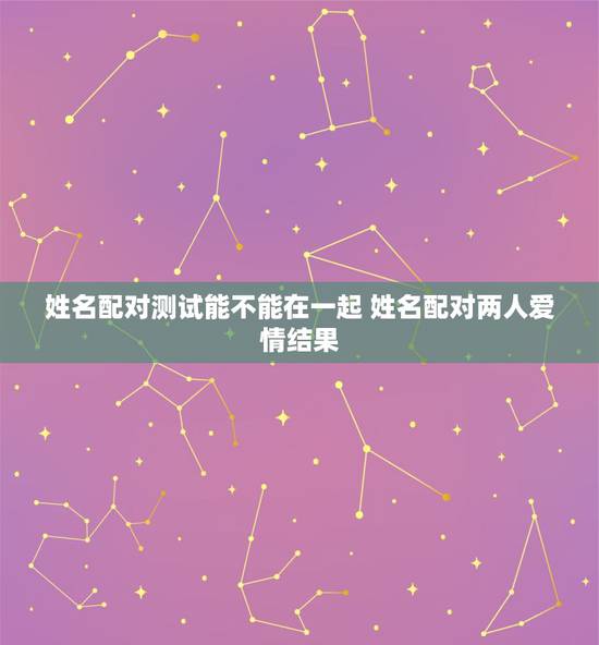 姓名配对测试能不能在一起 姓名配对两人爱情结果