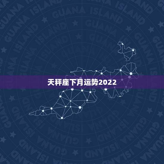 天秤座下月运势2022，天秤座本月运势？