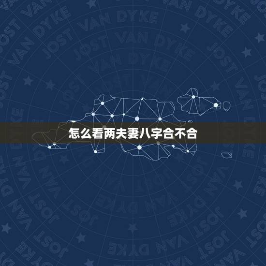 怎么看两夫妻八字合不合,如何看两个人的生辰八字合不合 怎么看两夫妻八字合不合,如何看两个人的生辰八字合不合