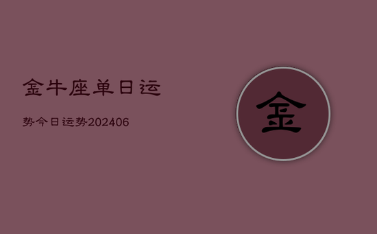 金牛座单日运势今日运势(20240605) 金牛座单日运势今日运势(20240605)