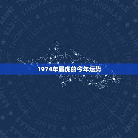 1974年属虎的今年运势,1974年属虎2022 年每月运势 1974年属虎的今年运势,1974年属虎2022 年每月运势