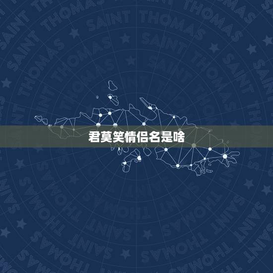 君莫笑情侣名是啥，给 君莫笑 配个情侣名 不要