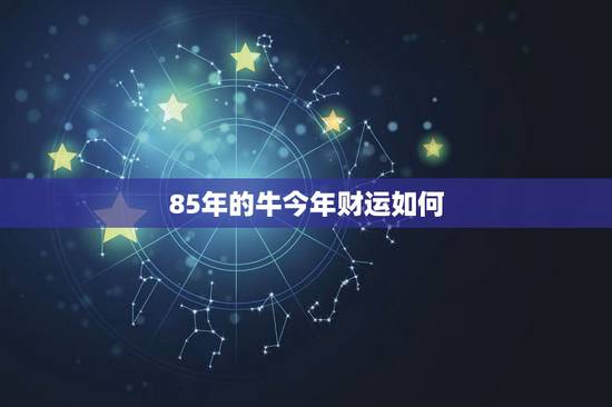 85年的牛今年财运如何,属牛人命最差农历月份 85年的牛今年财运如何,属牛人命最差农历月份