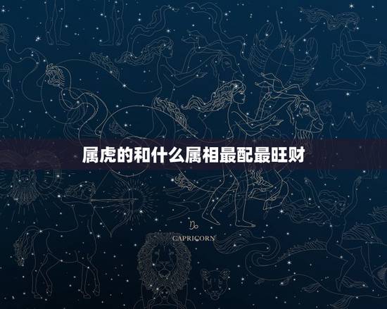 属虎的和什么属相最配最旺财,属虎的和什么属相不合 属虎的和什么属相最配最旺财,属虎的和什么属相不合