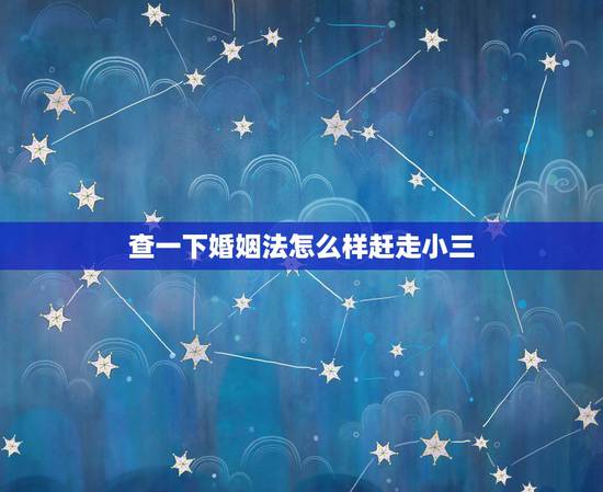 查一下婚姻法怎么样赶走小三，婚姻法对小三不能怎样，那对故意挑拨夫妻关系