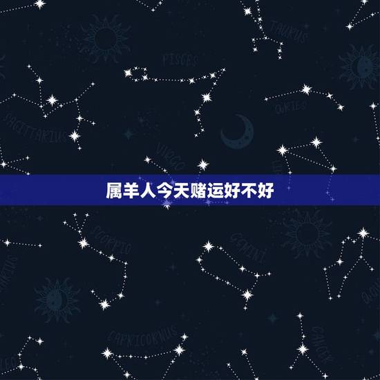 属羊人今天赌运好不好,属羊的今天的财运在什么方向 属羊人今天赌运好不好,属羊的今天的财运在什么方向