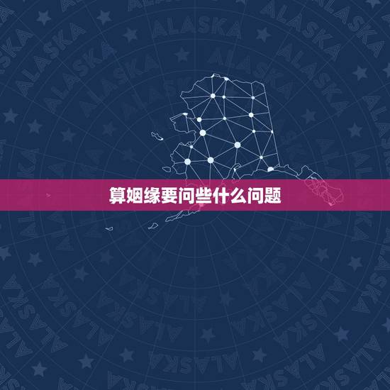 算姻缘要问些什么问题，男朋友妈妈突然问我生辰，估计要给我们算姻缘还是什