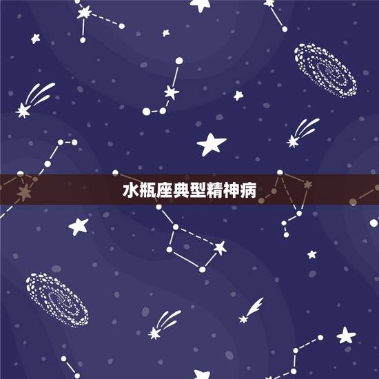 水瓶座典型精神病,说水瓶座是天才星座是安慰神经病吗 水瓶座典型精神病,说水瓶座是天才星座是安慰神经病吗