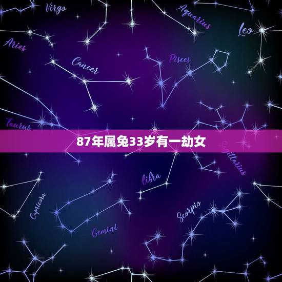 87年属兔33岁有一劫女,属兔的过了33岁就顺了 87年属兔33岁有一劫女,属兔的过了33岁就顺了