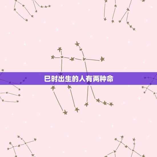 巳时出生的人有两种命，1990年8月20日巳时出生的人是什么命
