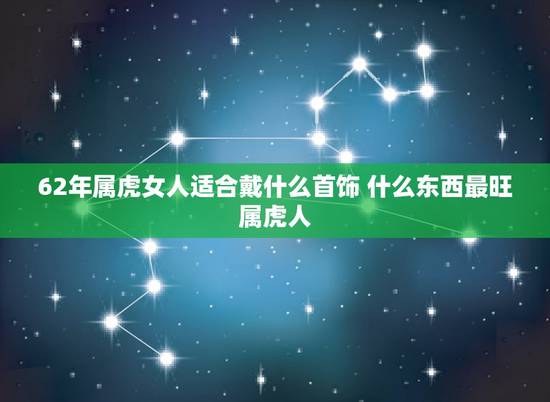 62年属虎女人适合戴什么首饰 什么东西最旺属虎人 62年属虎女人适合戴什么首饰 什么东西最旺属虎人