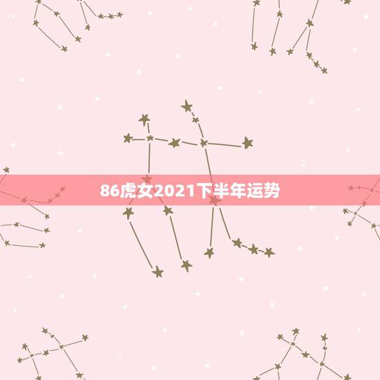 86虎女2021下半年运势，2021属虎人全年运势1986