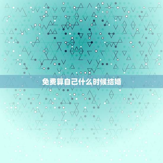 免费算自己什么时候结婚,算一下我什么时候结婚 免费算自己什么时候结婚,算一下我什么时候结婚