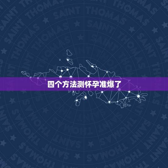 四个方法测怀孕准爆了,如何测怀孕那么测试怀孕的方法有哪几种 四个方法测怀孕准爆了,如何测怀孕那么测试怀孕的方法有哪几种
