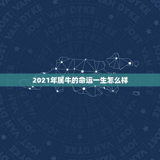 2021年属牛的命运一生怎么样,2021年属牛二月出生是什么命 2021年属牛的命运一生怎么样,2021年属牛二月出生是什么命