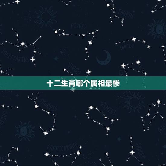 十二生肖哪个属相最惨,十二生肖最艰难什么生肖? 十二生肖哪个属相最惨,十二生肖最艰难什么生肖?