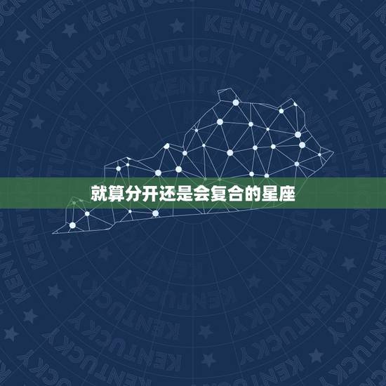 就算分开还是会复合的星座,哪些星座分手后比较恋旧,一直不能忘怀,最后走 就算分开还是会复合的星座,哪些星座分手后比较恋旧,一直不能忘怀,最后走