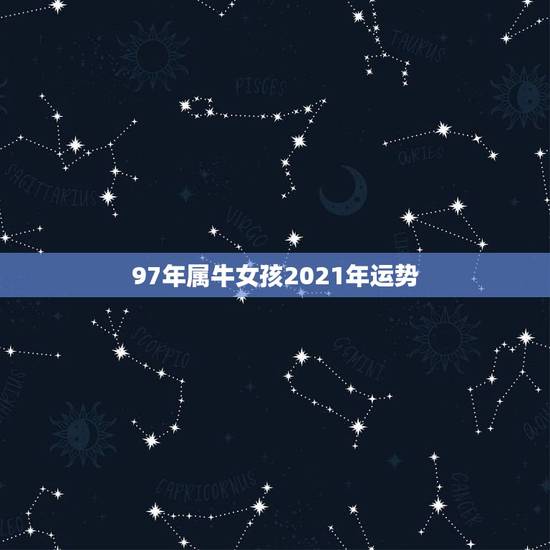97年属牛女孩2021年运势,属牛女2021年运势及运程每月运程 97年属牛女孩2021年运势,属牛女2021年运势及运程每月运程