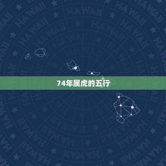 74年属虎的五行，1974年虎五行属什么命