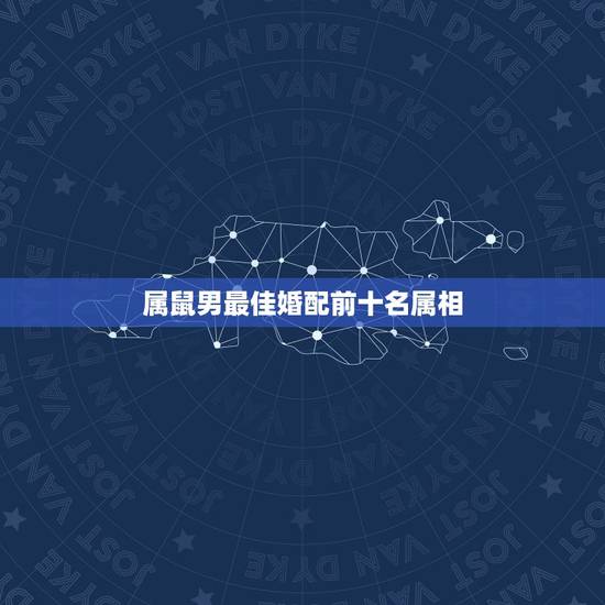 属鼠男最佳婚配前十名属相 属鼠男最佳婚配