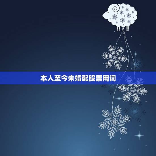 本人至今未婚配股票用词,本人至今未婚配 猜一股市用语 本人至今未婚配股票用词,本人至今未婚配 猜一股市用语