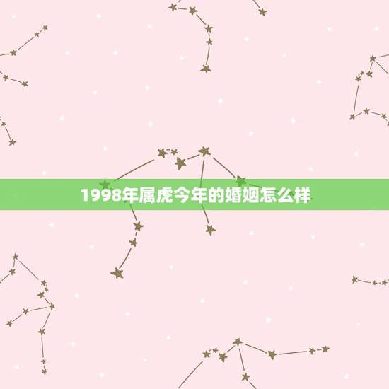 1998年属虎今年的婚姻怎么样，1998属虎的人什么时候有姻缘